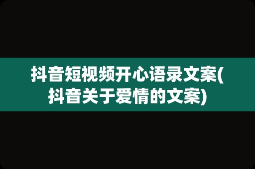 抖音短视频开心语录文案(抖音关于爱情的文案)
