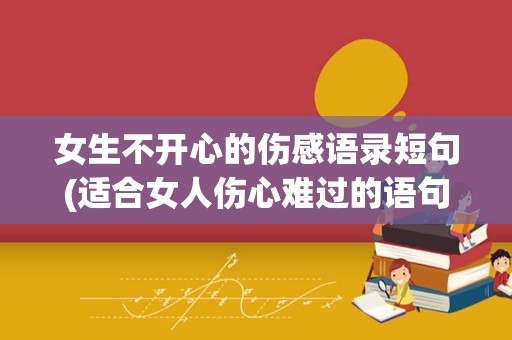 女生不开心的伤感语录短句(适合女人伤心难过的语句)