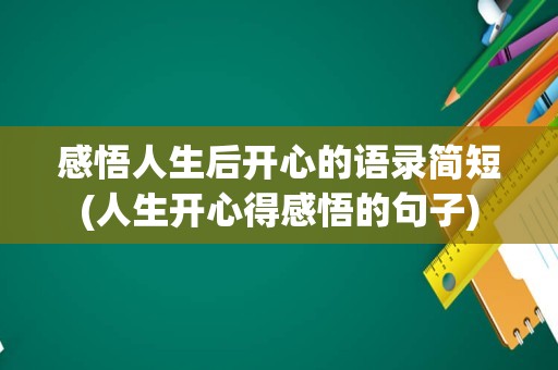 感悟人生后开心的语录简短(人生开心得感悟的句子)