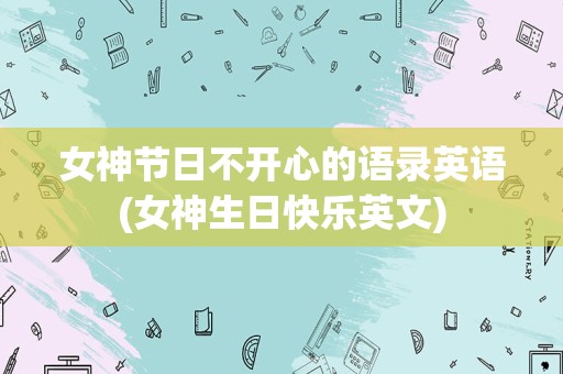 女神节日不开心的语录英语(女神生日快乐英文)