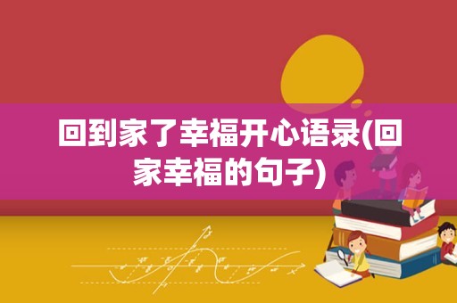 回到家了幸福开心语录(回家幸福的句子)