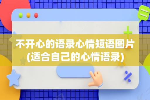 不开心的语录心情短语图片(适合自己的心情语录)