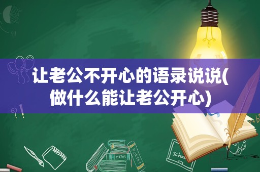 让老公不开心的语录说说(做什么能让老公开心)