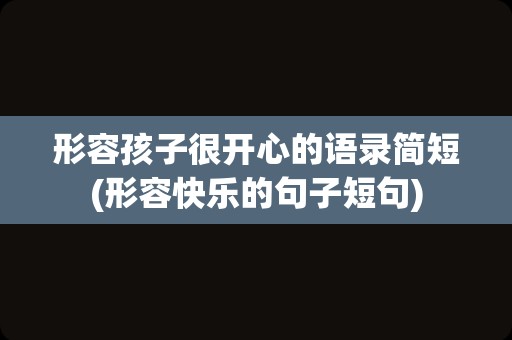 形容孩子很开心的语录简短(形容快乐的句子短句)