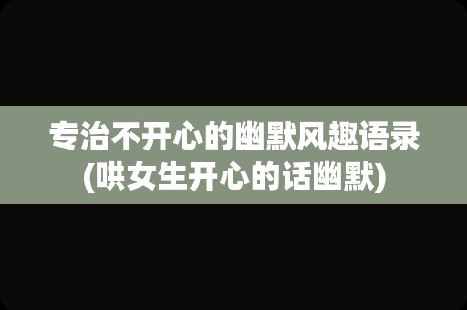 专治不开心的幽默风趣语录(哄女生开心的话幽默)
