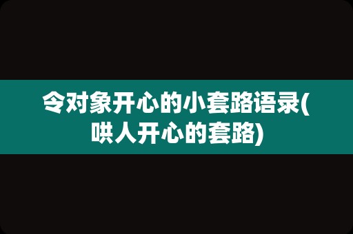 令对象开心的小套路语录(哄人开心的套路)