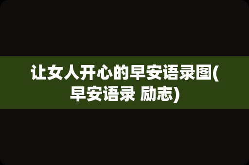 让女人开心的早安语录图(早安语录 励志)
