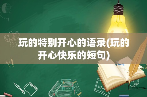 玩的特别开心的语录(玩的开心快乐的短句)