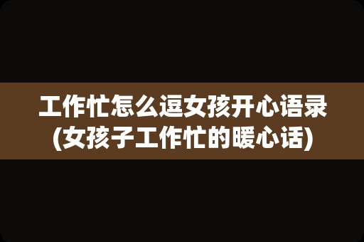 工作忙怎么逗女孩开心语录(女孩子工作忙的暖心话)