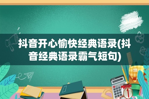 抖音开心愉快经典语录(抖音经典语录霸气短句)
