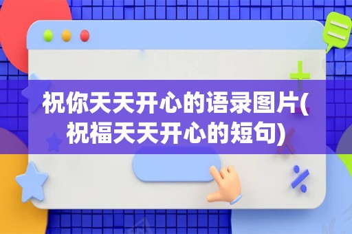 祝你天天开心的语录图片(祝福天天开心的短句)