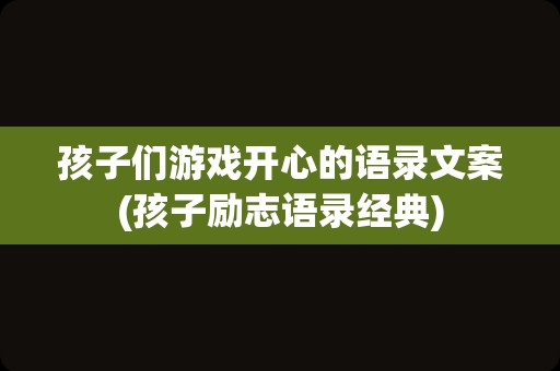孩子们游戏开心的语录文案(孩子励志语录经典)