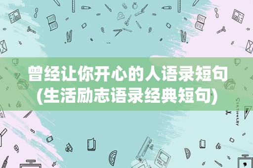 曾经让你开心的人语录短句(生活励志语录经典短句)