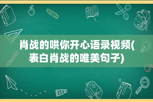 肖战的哄你开心语录视频(表白肖战的唯美句子)