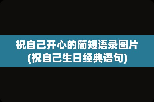 祝自己开心的简短语录图片(祝自己生日经典语句)