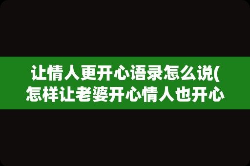 让情人更开心语录怎么说(怎样让老婆开心情人也开心)