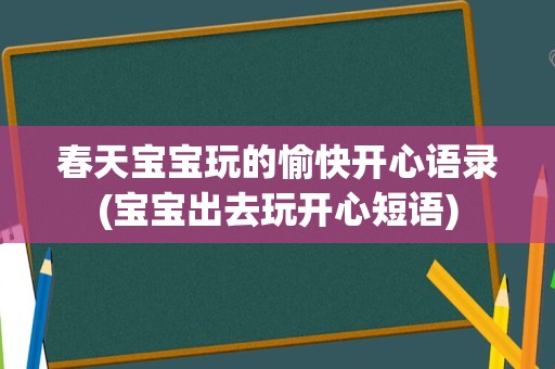 春天宝宝玩的愉快开心语录(宝宝出去玩开心短语)