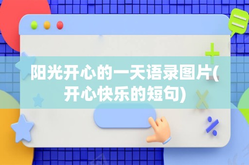 阳光开心的一天语录图片(开心快乐的短句)