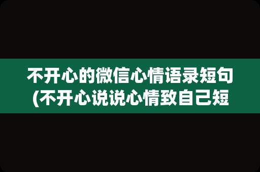不开心的微信心情语录短句(不开心说说心情致自己短句)