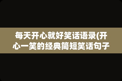 每天开心就好笑话语录(开心一笑的经典简短笑话句子)