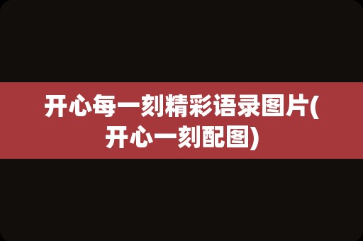 开心每一刻精彩语录图片(开心一刻配图)
