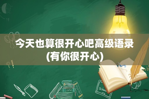 今天也算很开心吧高级语录(有你很开心)