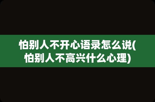 怕别人不开心语录怎么说(怕别人不高兴什么心理)