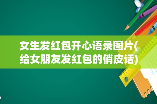 女生发红包开心语录图片(给女朋友发红包的俏皮话)