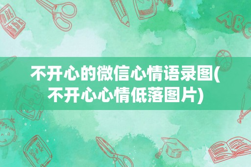 不开心的微信心情语录图(不开心心情低落图片)