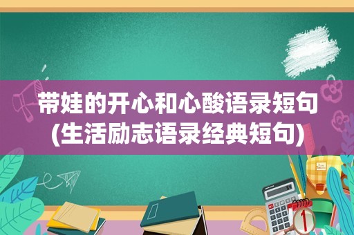 带娃的开心和心酸语录短句(生活励志语录经典短句)