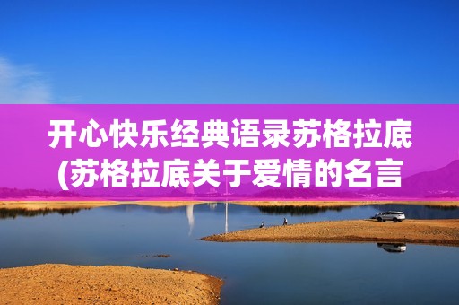开心快乐经典语录苏格拉底(苏格拉底关于爱情的名言)