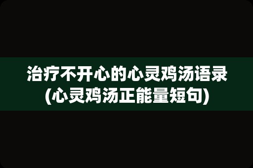 治疗不开心的心灵鸡汤语录(心灵鸡汤正能量短句)