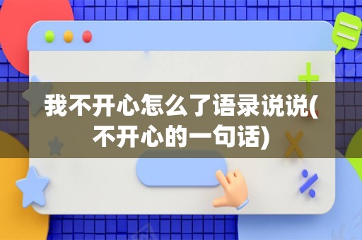 我不开心怎么了语录说说(不开心的一句话)