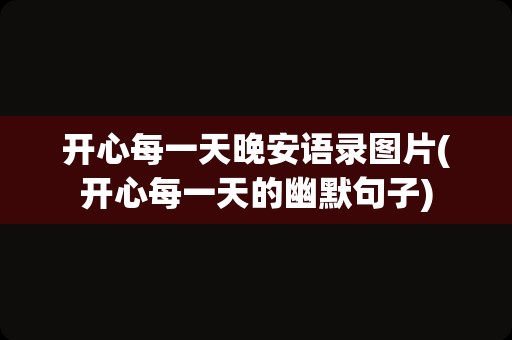 开心每一天晚安语录图片(开心每一天的幽默句子)