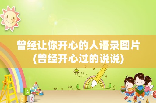 曾经让你开心的人语录图片(曾经开心过的说说)