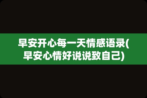 早安开心每一天情感语录(早安心情好说说致自己)