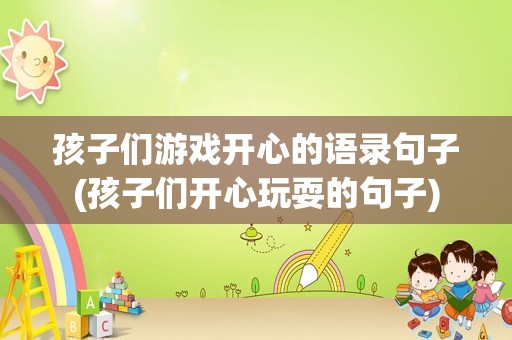 孩子们游戏开心的语录句子(孩子们开心玩耍的句子)