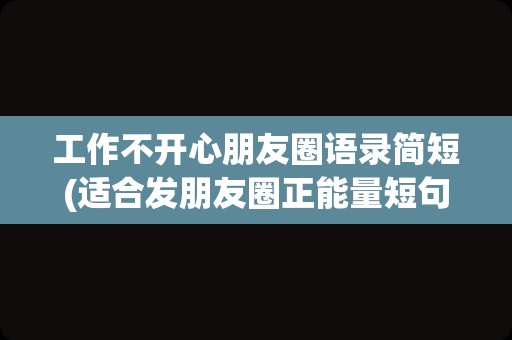 工作不开心朋友圈语录简短(适合发朋友圈正能量短句)
