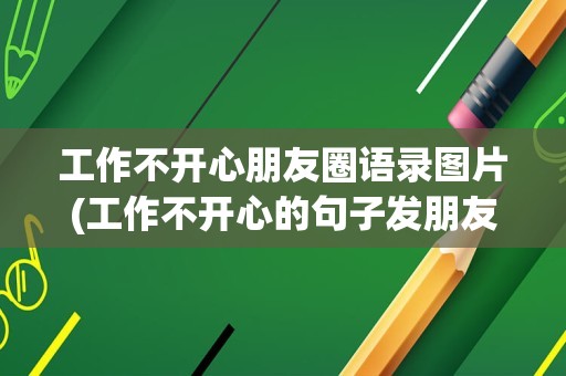 工作不开心朋友圈语录图片(工作不开心的句子发朋友圈郁闷)