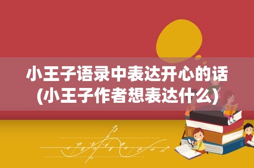 小王子语录中表达开心的话(小王子作者想表达什么)