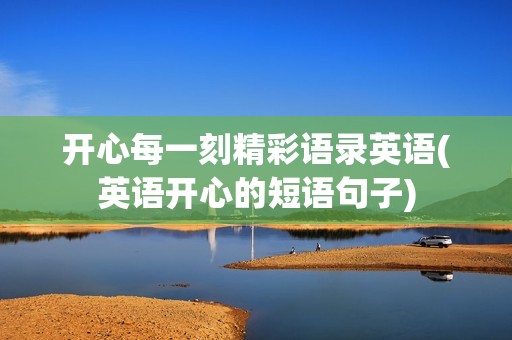 开心每一刻精彩语录英语(英语开心的短语句子)