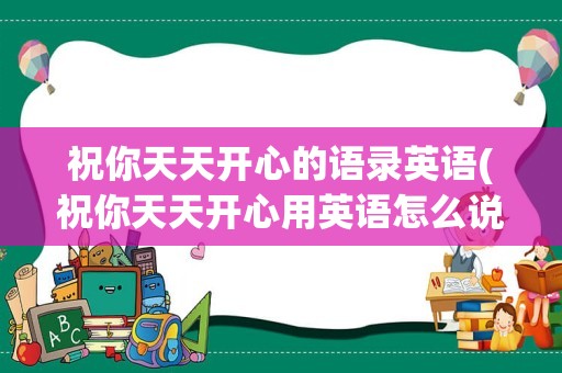 祝你天天开心的语录英语(祝你天天开心用英语怎么说)