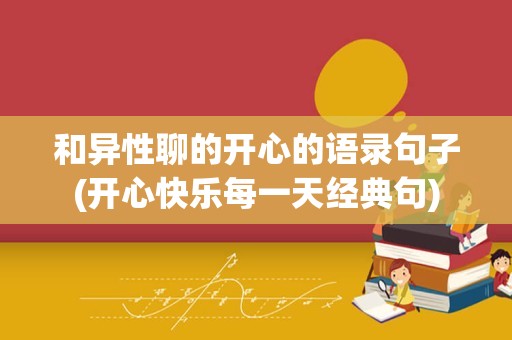 和异性聊的开心的语录句子(开心快乐每一天经典句)