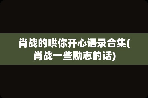 肖战的哄你开心语录合集(肖战一些励志的话)