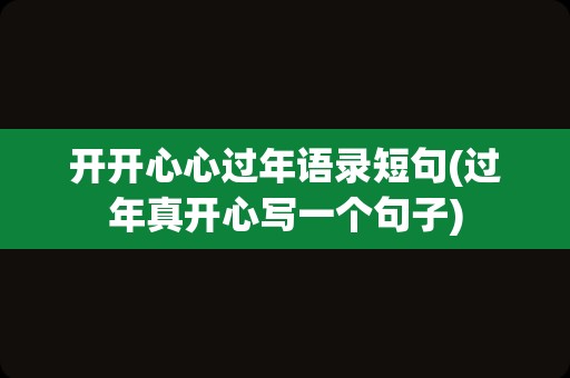 开开心心过年语录短句(过年真开心写一个句子)