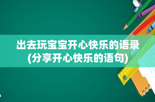出去玩宝宝开心快乐的语录(分享开心快乐的语句)