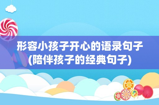 形容小孩子开心的语录句子(陪伴孩子的经典句子)