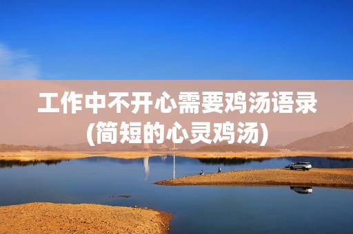 工作中不开心需要鸡汤语录(简短的心灵鸡汤)