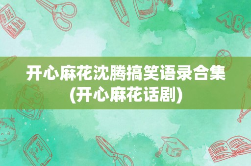 开心麻花沈腾搞笑语录合集(开心麻花话剧)