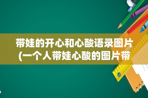 带娃的开心和心酸语录图片(一个人带娃心酸的图片带字)